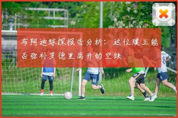 布阿迪球探报告分析：这位璞玉能否弥补罗德里离开的空缺