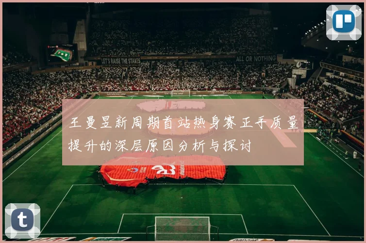 王曼昱新周期首站热身赛正手质量提升的深层原因分析与探讨